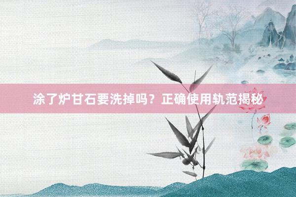 涂了炉甘石要洗掉吗？正确使用轨范揭秘